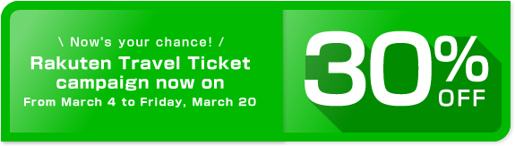 Now’s your chance! Rakuten Travel Ticket campaign now on From March 4 to Friday, March 20